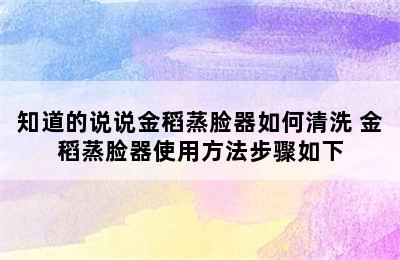 知道的说说金稻蒸脸器如何清洗 金稻蒸脸器使用方法步骤如下